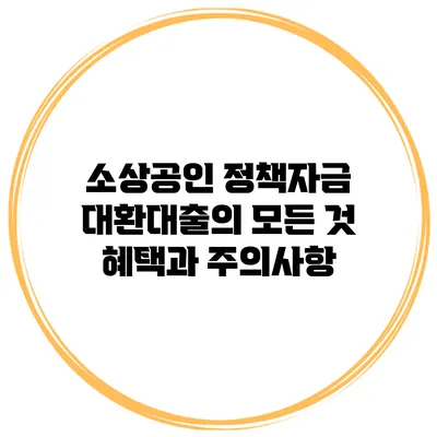소상공인 정책자금 대환대출의 모든 것: 혜택과 주의사항