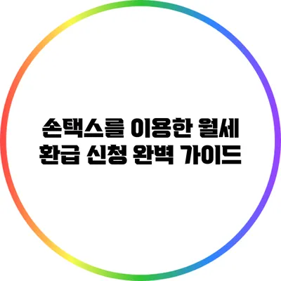 손택스를 이용한 월세 환급 신청 완벽 가이드