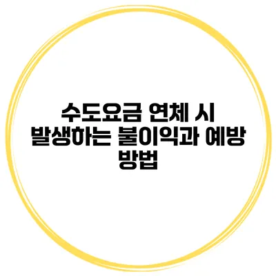수도요금 연체 시 발생하는 불이익과 예방 방법