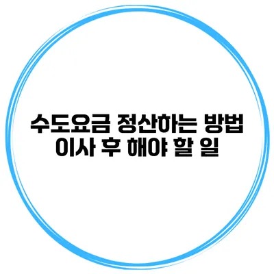 수도요금 정산하는 방법 이사 후 해야 할 일