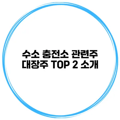 수소 충전소 관련주 대장주 TOP 2 소개