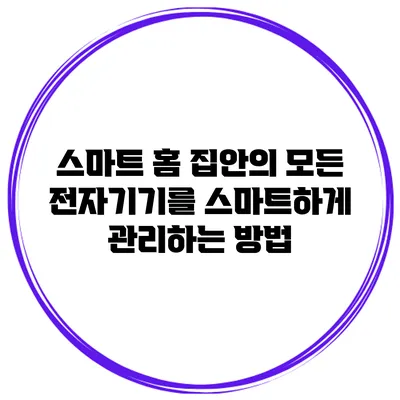 스마트 홈: 집안의 모든 전자기기를 스마트하게 관리하는 방법