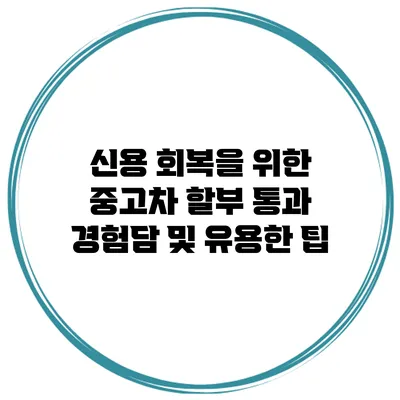 신용 회복을 위한 중고차 할부 통과 경험담 및 유용한 팁