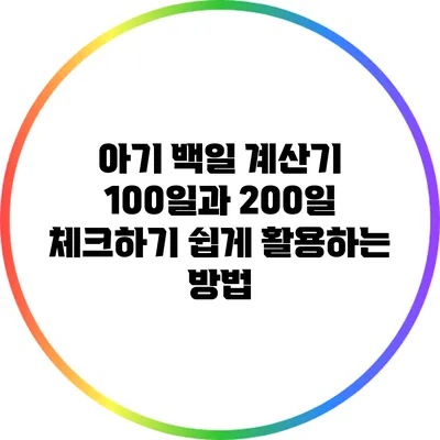 아기 백일 계산기: 100일과 200일 체크하기 쉽게 활용하는 방법