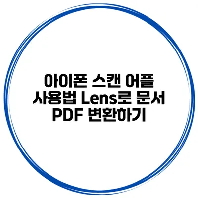 아이폰 스캔 어플 사용법 Lens로 문서 PDF 변환하기