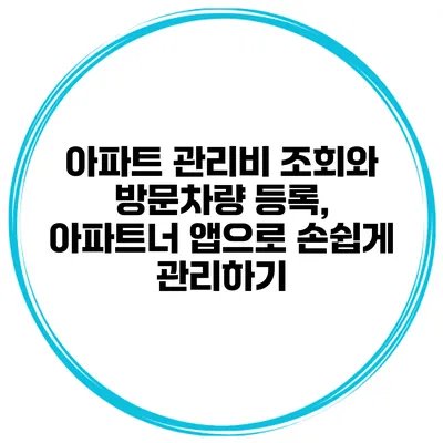 아파트 관리비 조회와 방문차량 등록, 아파트너 앱으로 손쉽게 관리하기