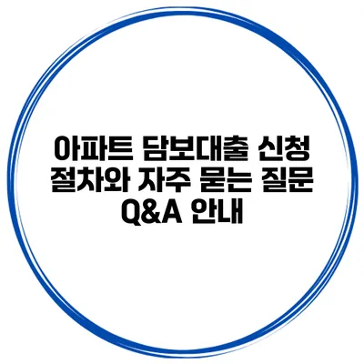 아파트 담보대출 신청 절차와 자주 묻는 질문 Q&A 안내