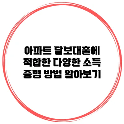 아파트 담보대출에 적합한 다양한 소득 증명 방법 알아보기