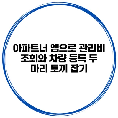 아파트너 앱으로 관리비 조회와 차량 등록 두 마리 토끼 잡기