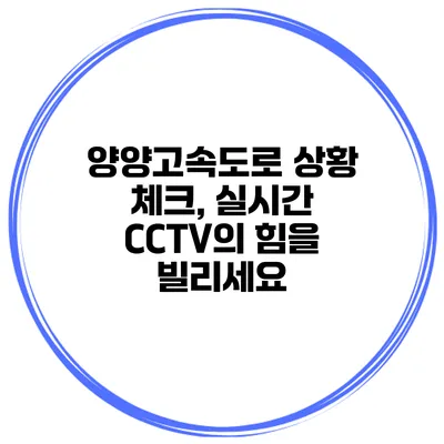 양양고속도로 상황 체크, 실시간 CCTV의 힘을 빌리세요