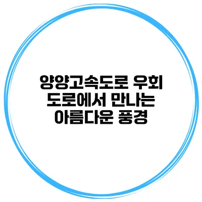 양양고속도로 우회 도로에서 만나는 아름다운 풍경