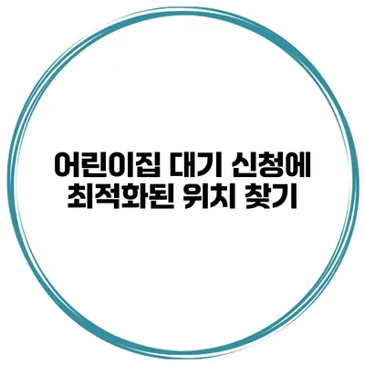 어린이집 대기 신청에 최적화된 위치 찾기