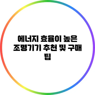에너지 효율이 높은 조명기기 추천 및 구매 팁