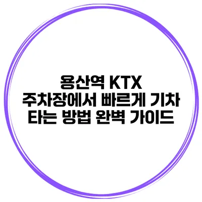 용산역 KTX 주차장에서 빠르게 기차 타는 방법 완벽 가이드