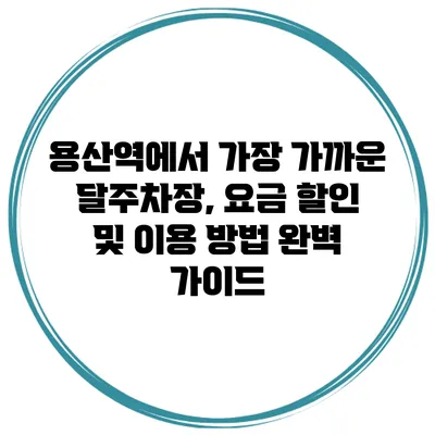 용산역에서 가장 가까운 달주차장, 요금 할인 및 이용 방법 완벽 가이드
