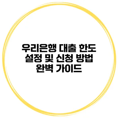 우리은행 대출 한도 설정 및 신청 방법 완벽 가이드