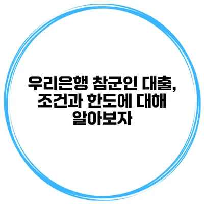 우리은행 참군인 대출, 조건과 한도에 대해 알아보자