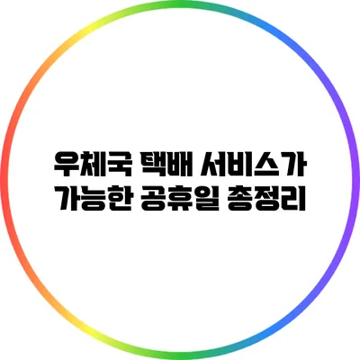 우체국 택배 서비스가 가능한 공휴일 총정리