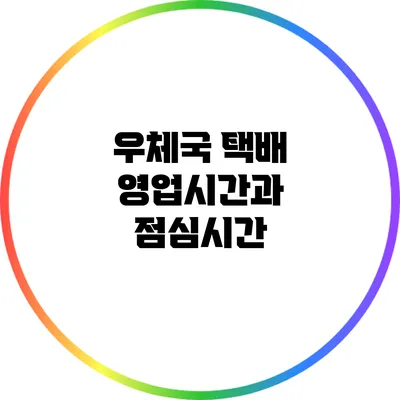 우체국 택배 영업시간과 점심시간