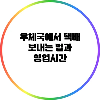 우체국에서 택배 보내는 법과 영업시간