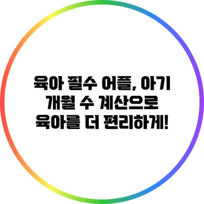 육아 필수 어플, 아기 개월 수 계산으로 육아를 더 편리하게!