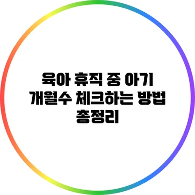 육아 휴직 중 아기 개월수 체크하는 방법 총정리