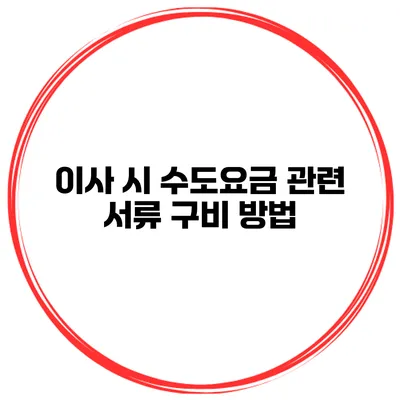 이사 시 수도요금 관련 서류 구비 방법