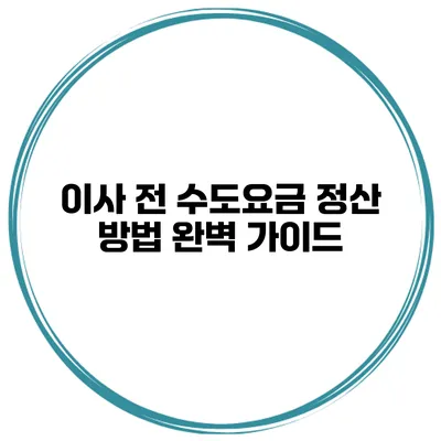 이사 전 수도요금 정산 방법 완벽 가이드
