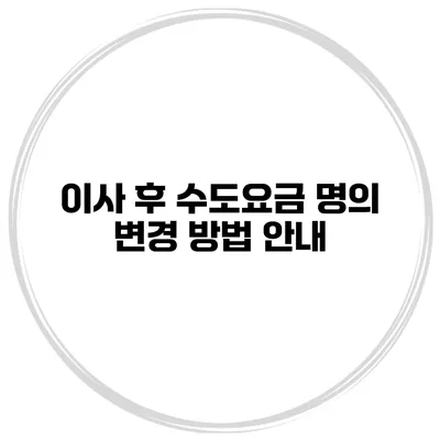 이사 후 수도요금 명의 변경 방법 안내