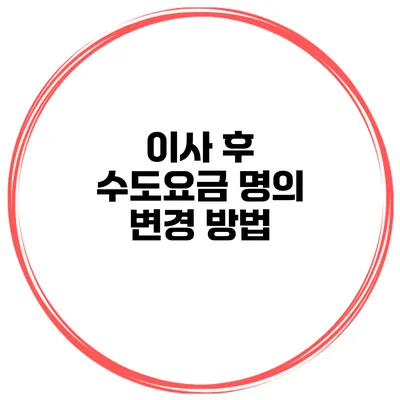 이사 후 수도요금 명의 변경 방법