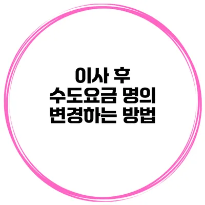 이사 후 수도요금 명의 변경하는 방법