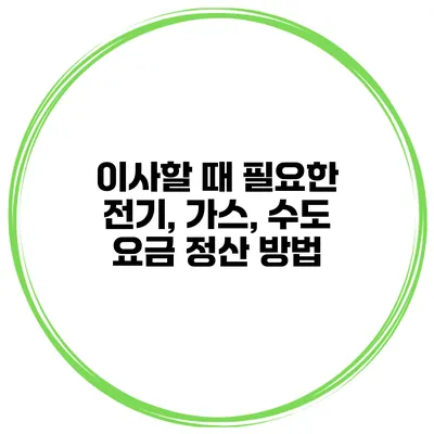 이사할 때 필요한 전기, 가스, 수도 요금 정산 방법
