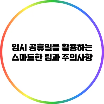 임시 공휴일을 활용하는 스마트한 팁과 주의사항