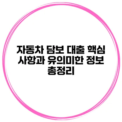 자동차 담보 대출: 핵심 사항과 유의미한 정보 총정리