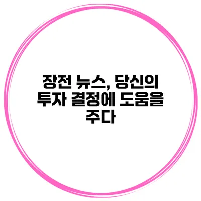 장전 뉴스, 당신의 투자 결정에 도움을 주다