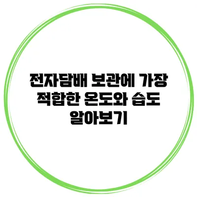 전자담배 보관에 가장 적합한 온도와 습도 알아보기