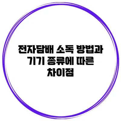 전자담배 소독 방법과 기기 종류에 따른 차이점