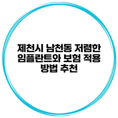 제천시 남천동 저렴한 임플란트와 보험 적용 방법 추천