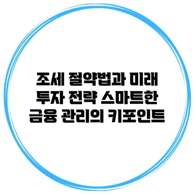 조세 절약법과 미래 투자 전략: 스마트한 금융 관리의 키포인트