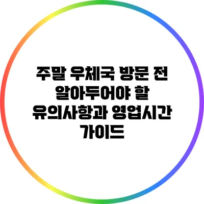 주말 우체국 방문 전 알아두어야 할 유의사항과 영업시간 가이드