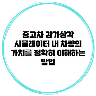 중고차 감가상각 시뮬레이터: 내 차량의 가치를 정확히 이해하는 방법