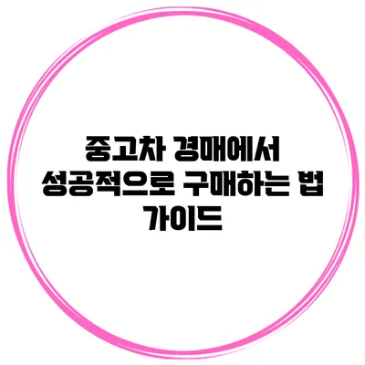 중고차 경매에서 성공적으로 구매하는 법 가이드