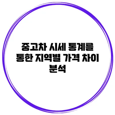 중고차 시세 통계를 통한 지역별 가격 차이 분석