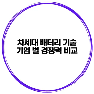차세대 배터리 기술 기업 별 경쟁력 비교