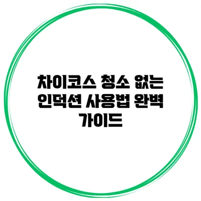 차이코스 청소 없는 인덕션 사용법 완벽 가이드