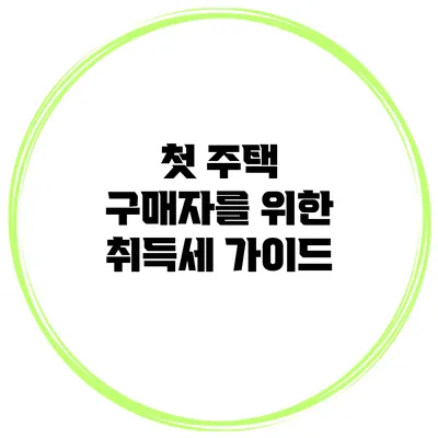 첫 주택 구매자를 위한 취득세 가이드
