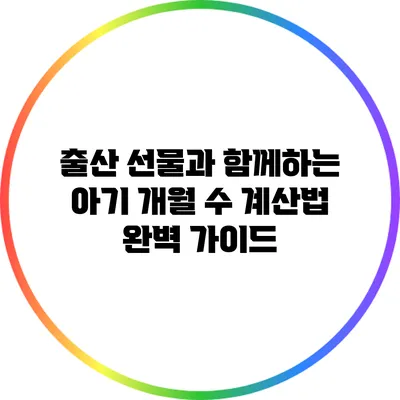 출산 선물과 함께하는 아기 개월 수 계산법 완벽 가이드