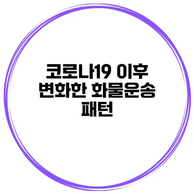 코로나19 이후 변화한 화물운송 패턴