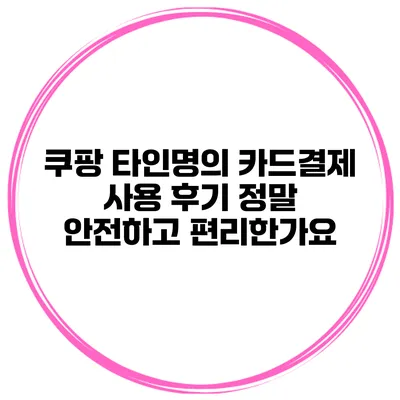 쿠팡 타인명의 카드결제 사용 후기: 정말 안전하고 편리한가요?