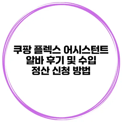 쿠팡 플렉스 어시스턴트 알바 후기 및 수입 정산 신청 방법